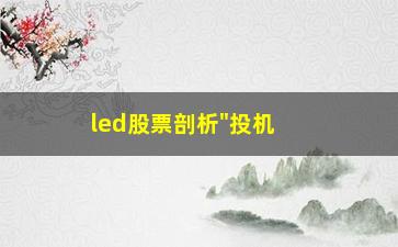 “led股票剖析"投机"需具五字心理要诀”/